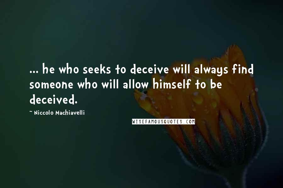 Niccolo Machiavelli Quotes: ... he who seeks to deceive will always find someone who will allow himself to be deceived.