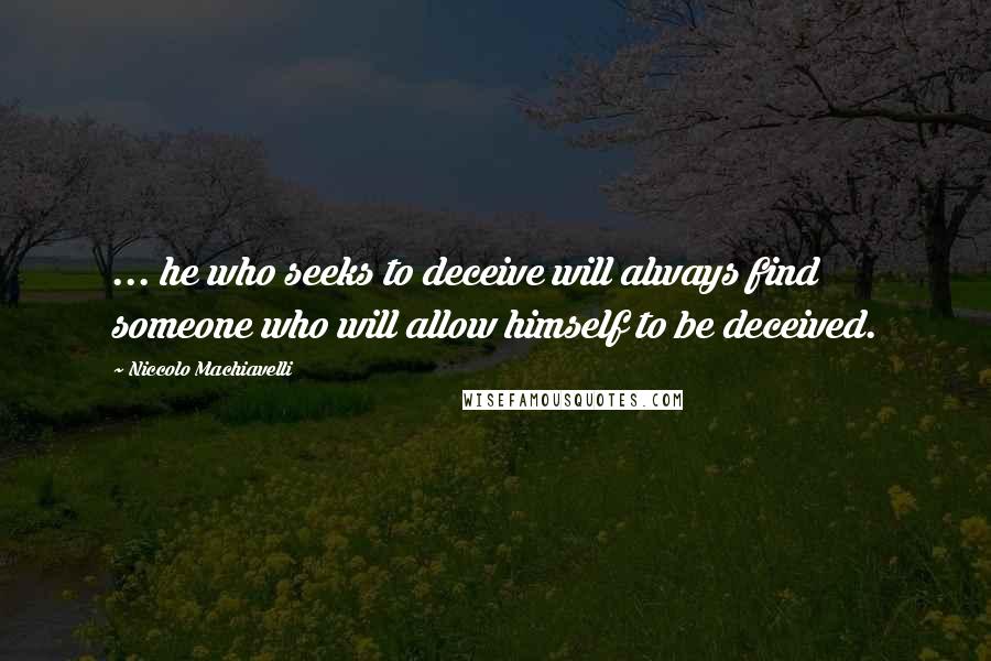 Niccolo Machiavelli Quotes: ... he who seeks to deceive will always find someone who will allow himself to be deceived.