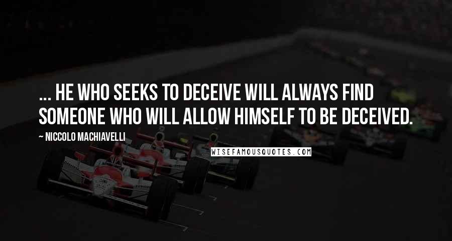 Niccolo Machiavelli Quotes: ... he who seeks to deceive will always find someone who will allow himself to be deceived.