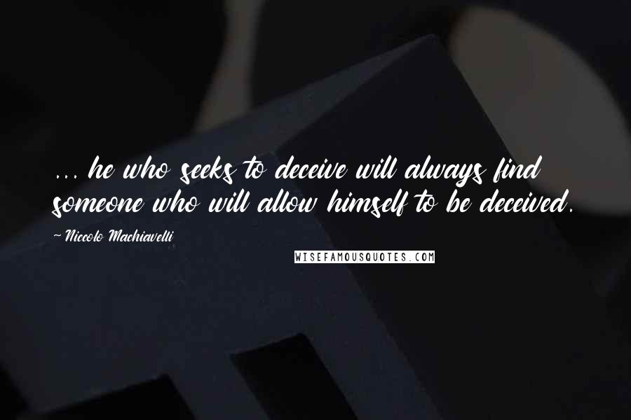 Niccolo Machiavelli Quotes: ... he who seeks to deceive will always find someone who will allow himself to be deceived.