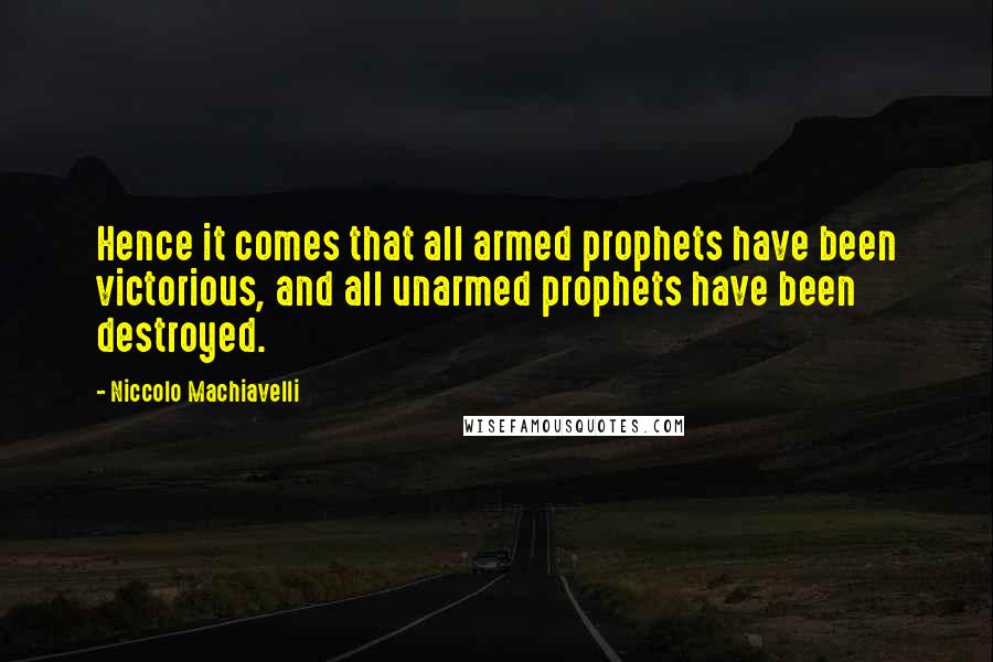 Niccolo Machiavelli Quotes: Hence it comes that all armed prophets have been victorious, and all unarmed prophets have been destroyed.