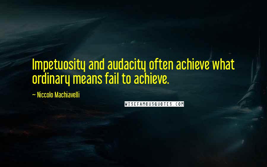 Niccolo Machiavelli Quotes: Impetuosity and audacity often achieve what ordinary means fail to achieve.