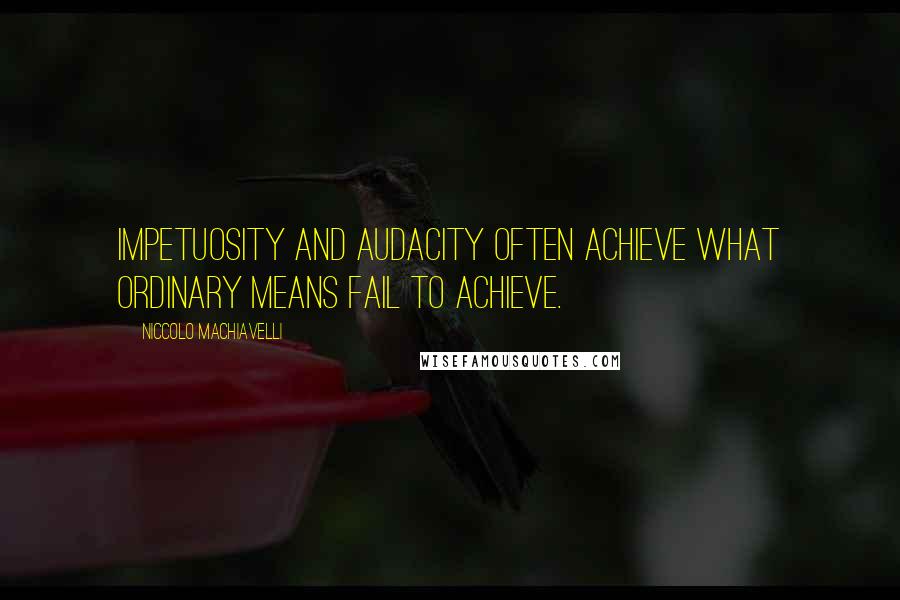 Niccolo Machiavelli Quotes: Impetuosity and audacity often achieve what ordinary means fail to achieve.