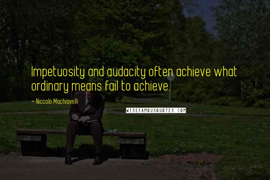 Niccolo Machiavelli Quotes: Impetuosity and audacity often achieve what ordinary means fail to achieve.