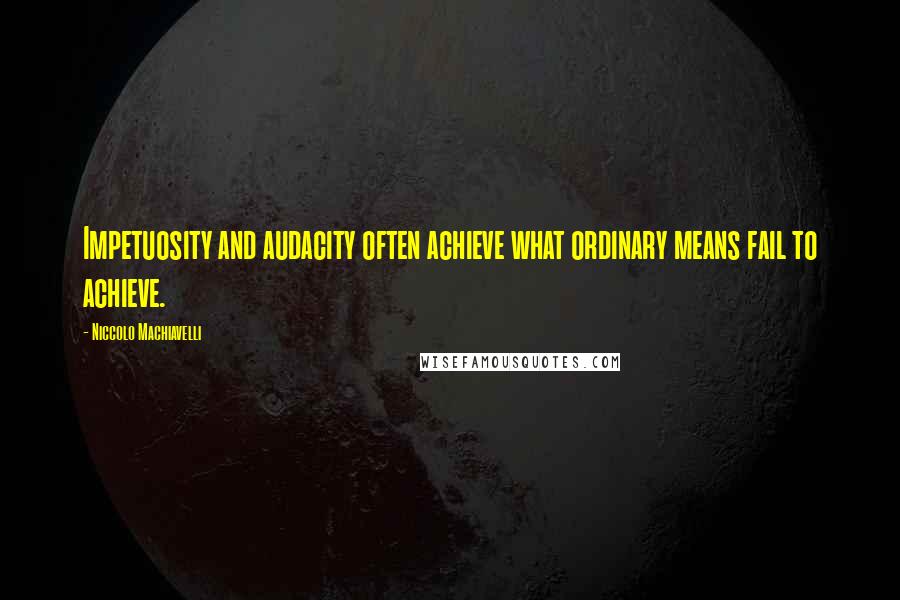 Niccolo Machiavelli Quotes: Impetuosity and audacity often achieve what ordinary means fail to achieve.