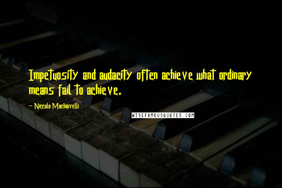 Niccolo Machiavelli Quotes: Impetuosity and audacity often achieve what ordinary means fail to achieve.