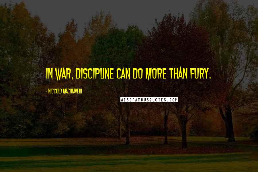 Niccolo Machiavelli Quotes: In war, discipline can do more than fury.