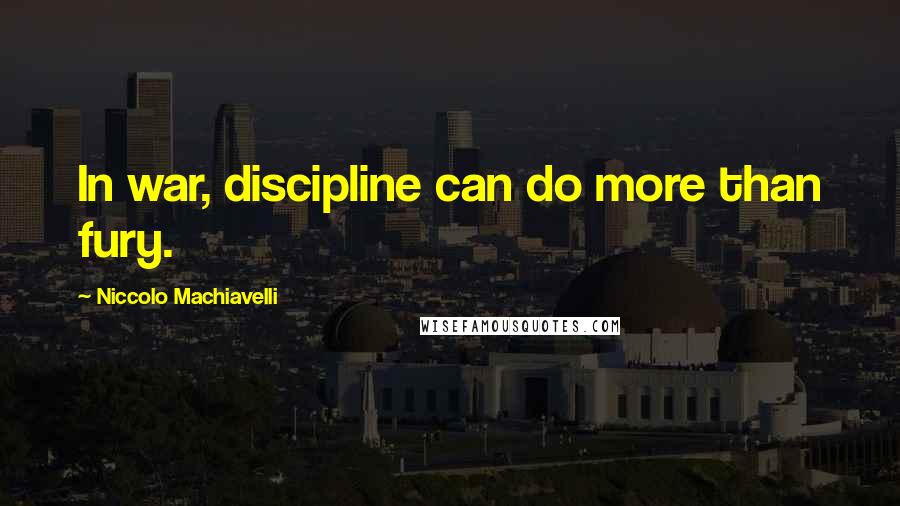 Niccolo Machiavelli Quotes: In war, discipline can do more than fury.
