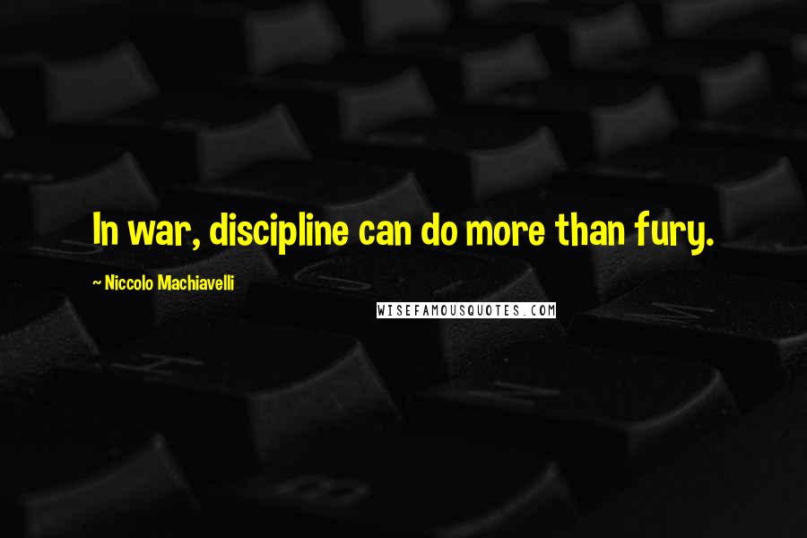 Niccolo Machiavelli Quotes: In war, discipline can do more than fury.