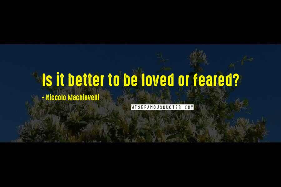 Niccolo Machiavelli Quotes: Is it better to be loved or feared?