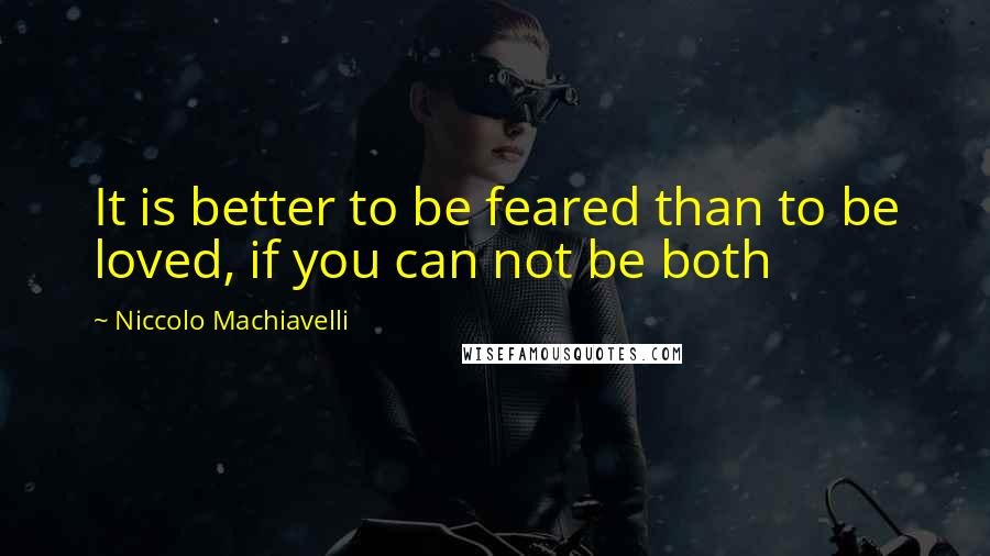 Niccolo Machiavelli Quotes: It is better to be feared than to be loved, if you can not be both