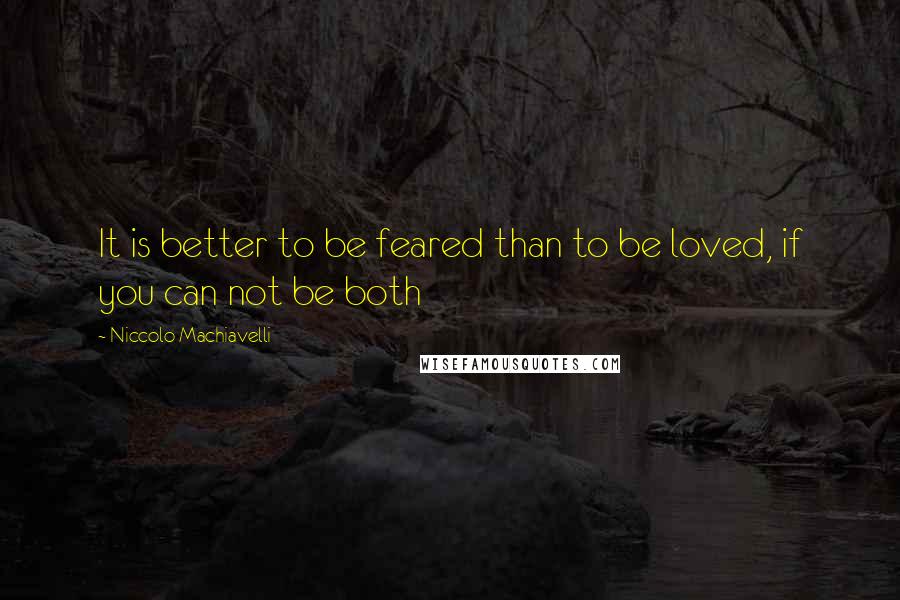 Niccolo Machiavelli Quotes: It is better to be feared than to be loved, if you can not be both