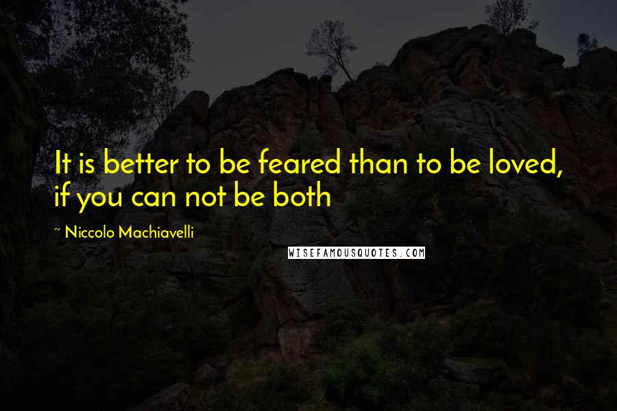 Niccolo Machiavelli Quotes: It is better to be feared than to be loved, if you can not be both