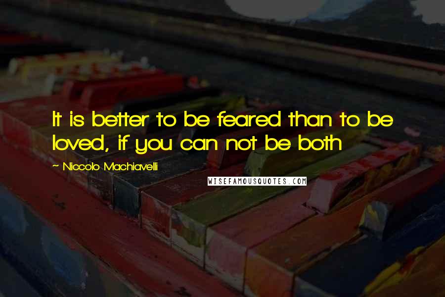 Niccolo Machiavelli Quotes: It is better to be feared than to be loved, if you can not be both