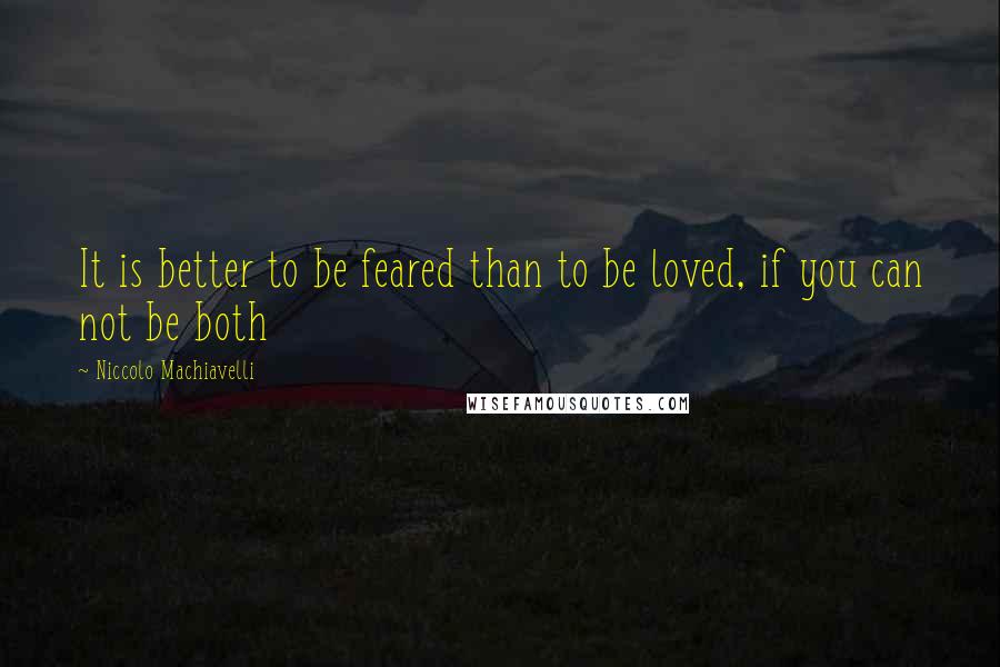 Niccolo Machiavelli Quotes: It is better to be feared than to be loved, if you can not be both