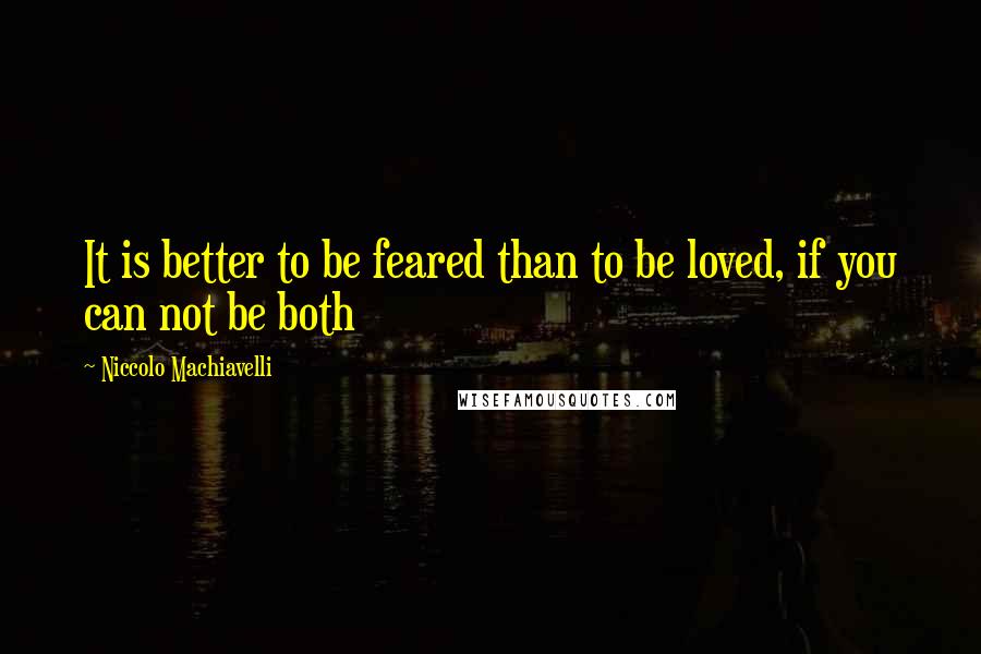 Niccolo Machiavelli Quotes: It is better to be feared than to be loved, if you can not be both