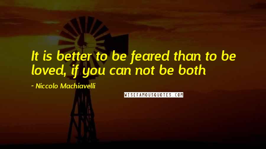 Niccolo Machiavelli Quotes: It is better to be feared than to be loved, if you can not be both