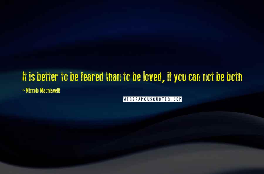 Niccolo Machiavelli Quotes: It is better to be feared than to be loved, if you can not be both