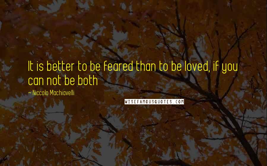 Niccolo Machiavelli Quotes: It is better to be feared than to be loved, if you can not be both