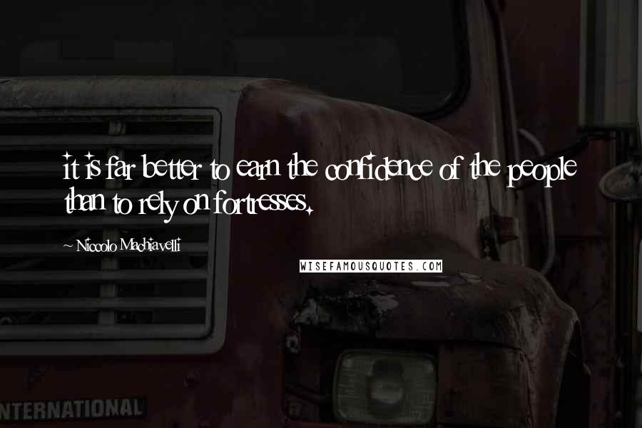 Niccolo Machiavelli Quotes: it is far better to earn the confidence of the people than to rely on fortresses.
