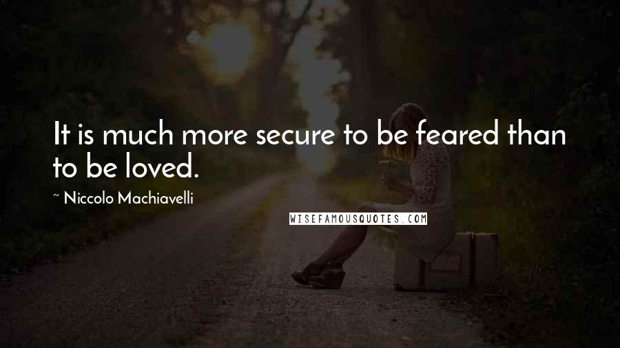 Niccolo Machiavelli Quotes: It is much more secure to be feared than to be loved.