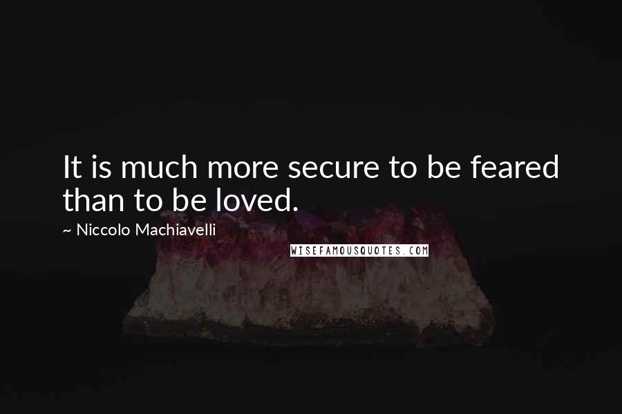 Niccolo Machiavelli Quotes: It is much more secure to be feared than to be loved.
