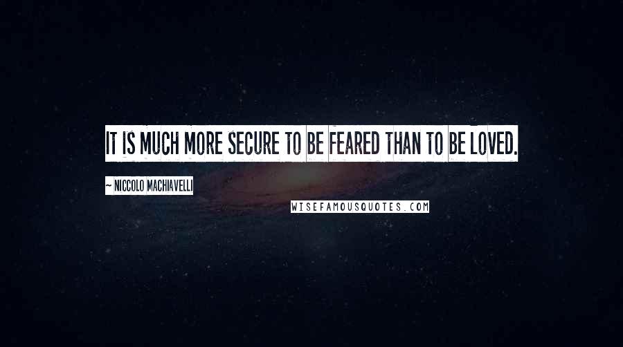 Niccolo Machiavelli Quotes: It is much more secure to be feared than to be loved.