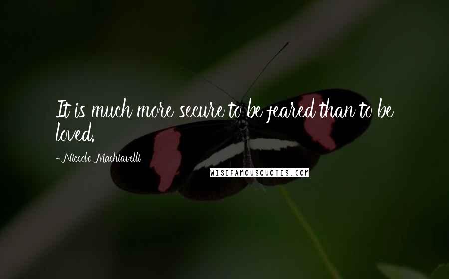 Niccolo Machiavelli Quotes: It is much more secure to be feared than to be loved.