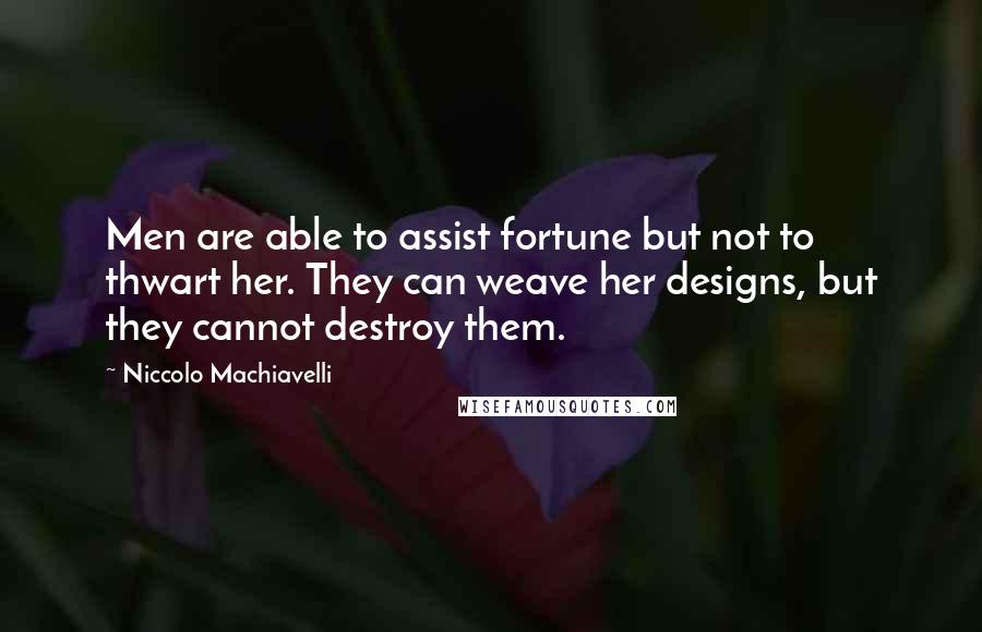 Niccolo Machiavelli Quotes: Men are able to assist fortune but not to thwart her. They can weave her designs, but they cannot destroy them.