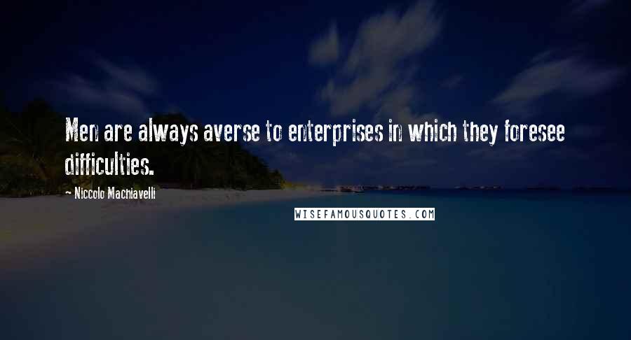 Niccolo Machiavelli Quotes: Men are always averse to enterprises in which they foresee difficulties.