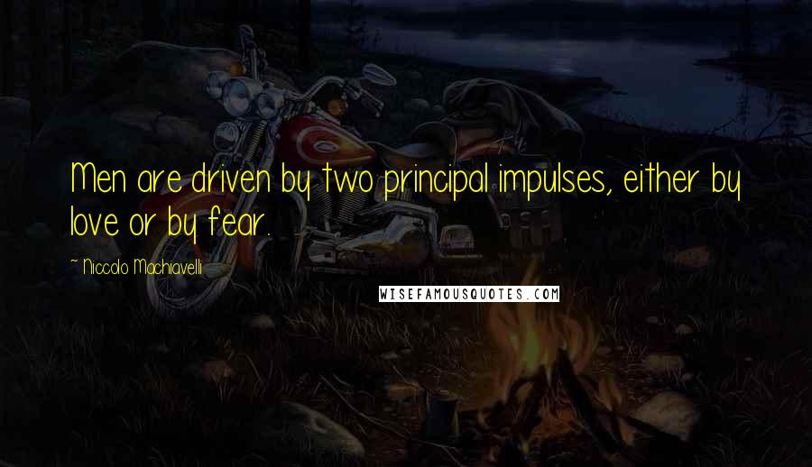 Niccolo Machiavelli Quotes: Men are driven by two principal impulses, either by love or by fear.