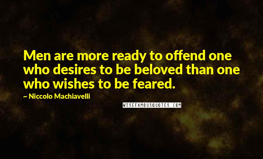 Niccolo Machiavelli Quotes: Men are more ready to offend one who desires to be beloved than one who wishes to be feared.