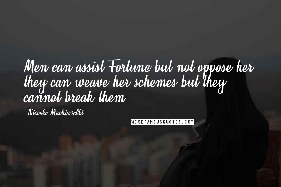 Niccolo Machiavelli Quotes: Men can assist Fortune but not oppose her; they can weave her schemes but they cannot break them.