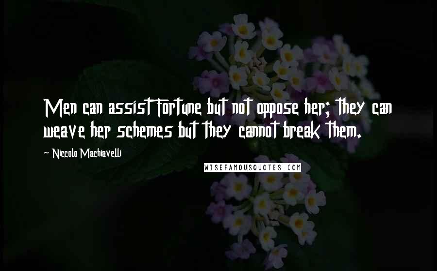 Niccolo Machiavelli Quotes: Men can assist Fortune but not oppose her; they can weave her schemes but they cannot break them.