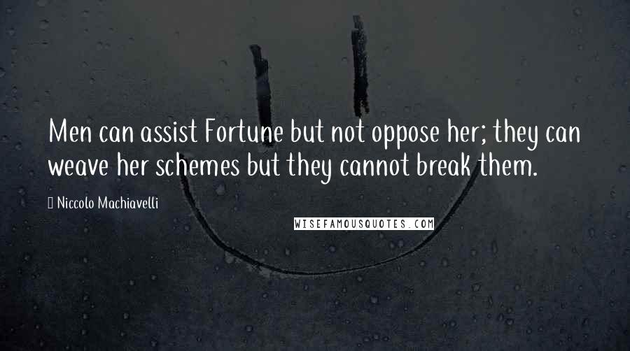 Niccolo Machiavelli Quotes: Men can assist Fortune but not oppose her; they can weave her schemes but they cannot break them.