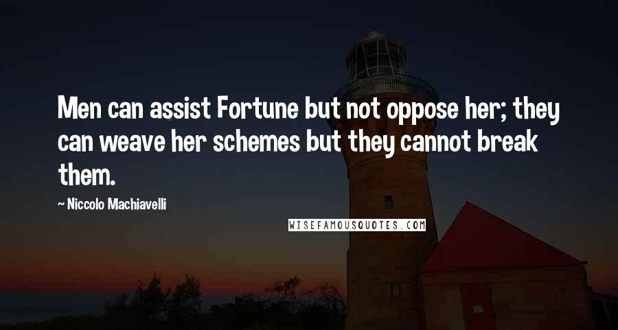 Niccolo Machiavelli Quotes: Men can assist Fortune but not oppose her; they can weave her schemes but they cannot break them.