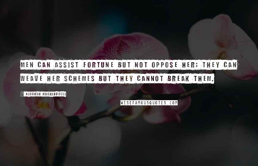 Niccolo Machiavelli Quotes: Men can assist Fortune but not oppose her; they can weave her schemes but they cannot break them.