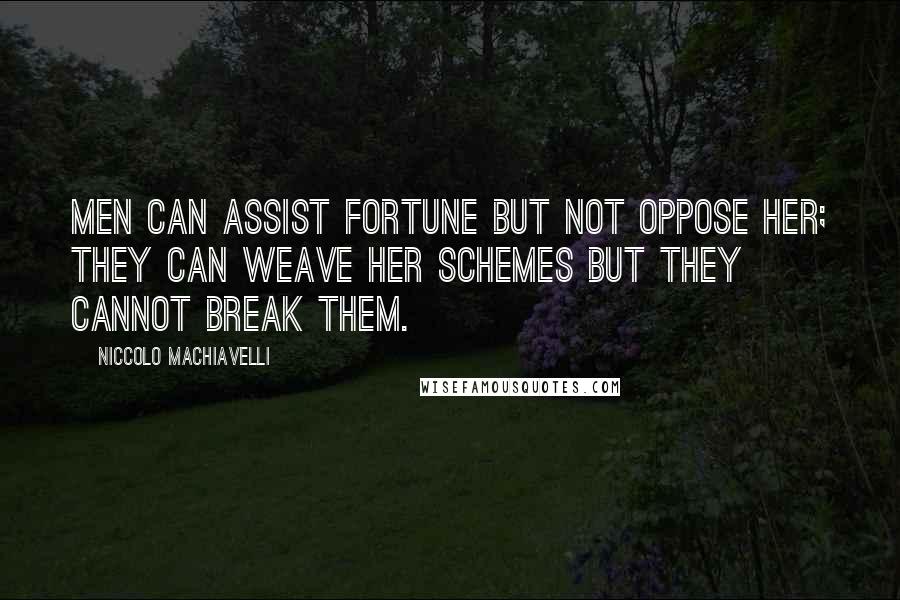 Niccolo Machiavelli Quotes: Men can assist Fortune but not oppose her; they can weave her schemes but they cannot break them.
