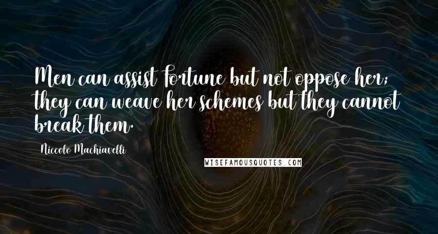 Niccolo Machiavelli Quotes: Men can assist Fortune but not oppose her; they can weave her schemes but they cannot break them.