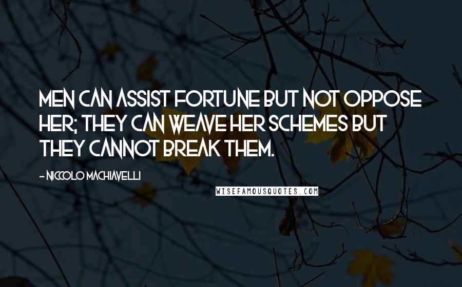 Niccolo Machiavelli Quotes: Men can assist Fortune but not oppose her; they can weave her schemes but they cannot break them.