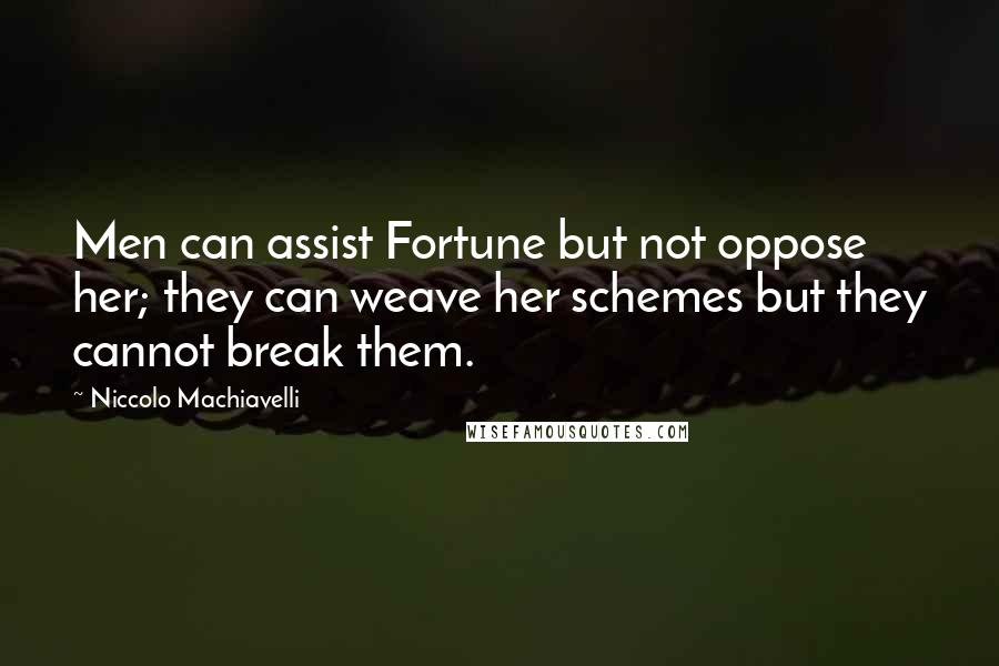 Niccolo Machiavelli Quotes: Men can assist Fortune but not oppose her; they can weave her schemes but they cannot break them.