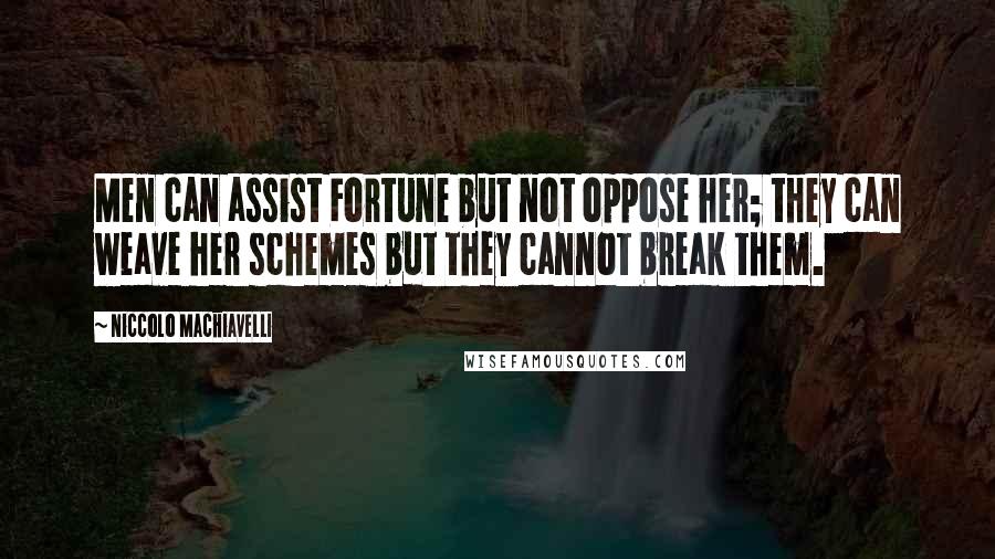 Niccolo Machiavelli Quotes: Men can assist Fortune but not oppose her; they can weave her schemes but they cannot break them.