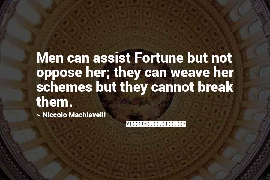 Niccolo Machiavelli Quotes: Men can assist Fortune but not oppose her; they can weave her schemes but they cannot break them.