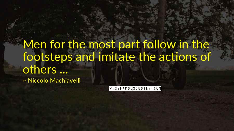 Niccolo Machiavelli Quotes: Men for the most part follow in the footsteps and imitate the actions of others ...