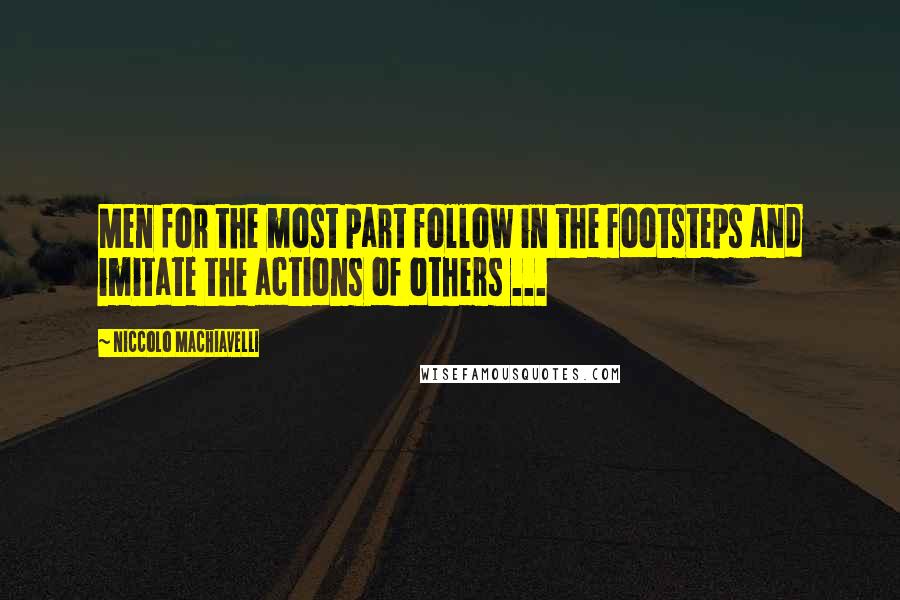 Niccolo Machiavelli Quotes: Men for the most part follow in the footsteps and imitate the actions of others ...