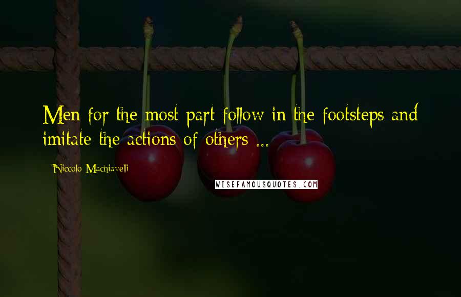 Niccolo Machiavelli Quotes: Men for the most part follow in the footsteps and imitate the actions of others ...