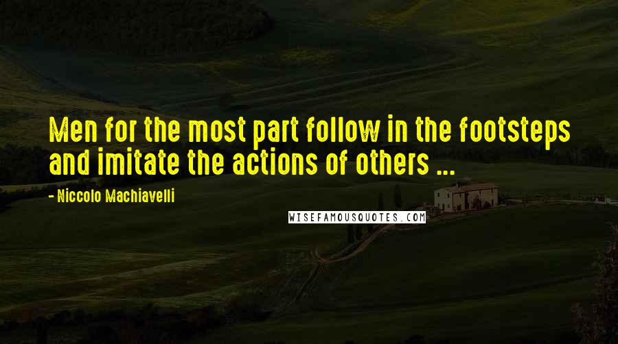 Niccolo Machiavelli Quotes: Men for the most part follow in the footsteps and imitate the actions of others ...