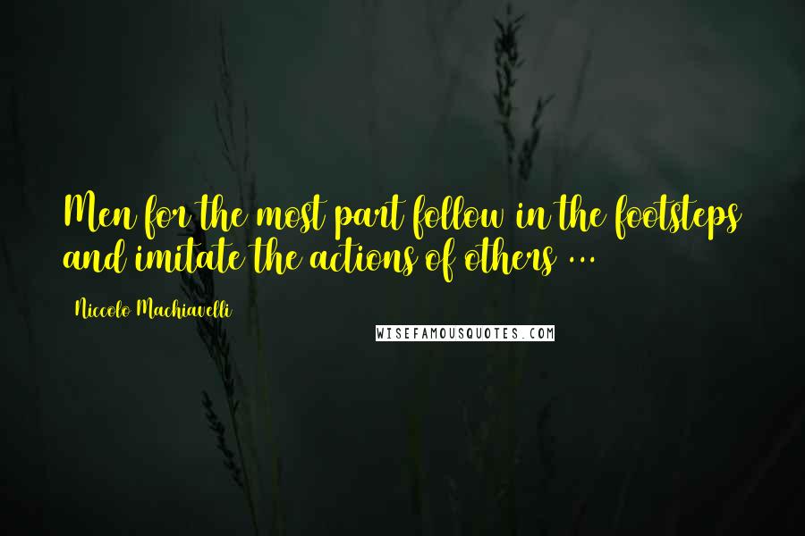 Niccolo Machiavelli Quotes: Men for the most part follow in the footsteps and imitate the actions of others ...