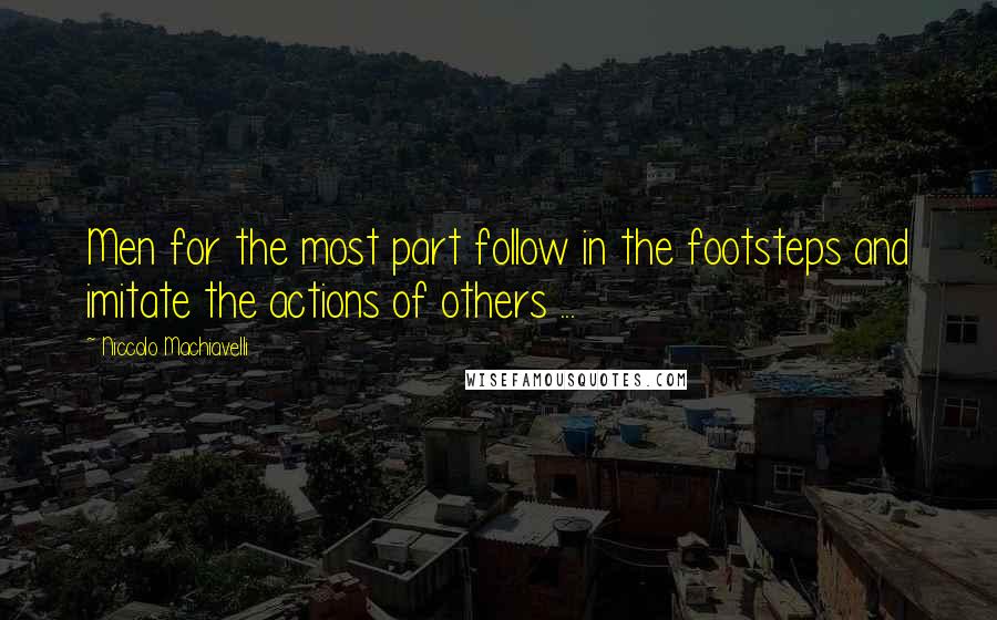 Niccolo Machiavelli Quotes: Men for the most part follow in the footsteps and imitate the actions of others ...