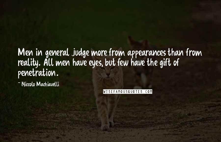 Niccolo Machiavelli Quotes: Men in general judge more from appearances than from reality. All men have eyes, but few have the gift of penetration.